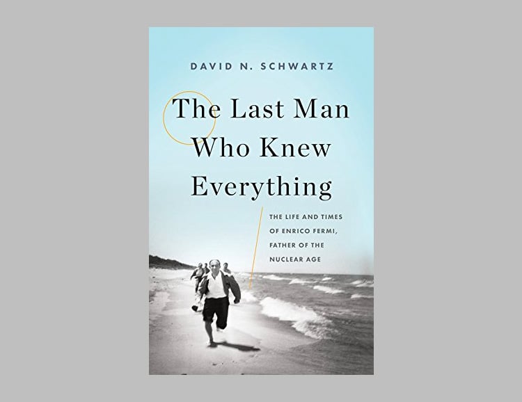 The Last Man Who Knew Everything: The Life and Times of Enrico Fermi, Father of the Nuclear Age