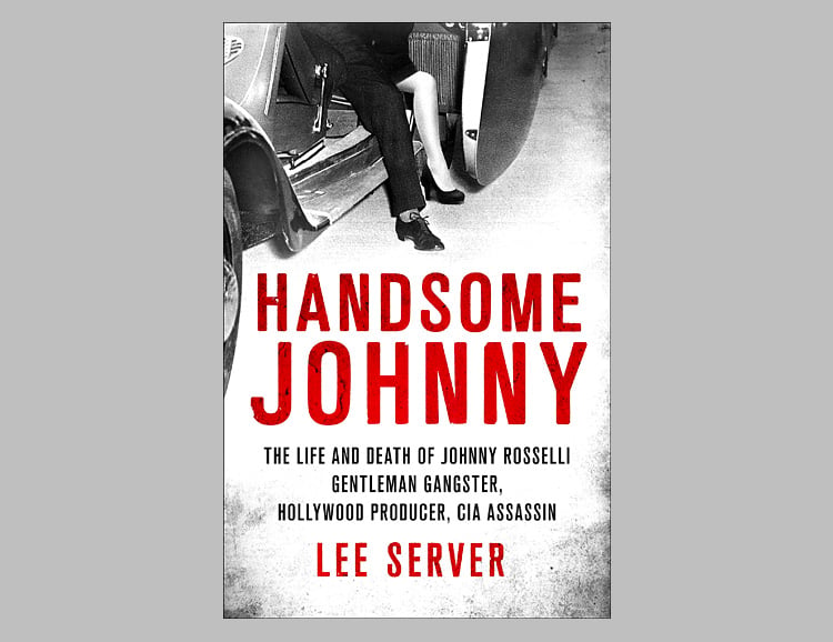 Handsome Johnny: The Life and Death of Johnny Rosselli: Gentleman Gangster, Hollywood Producer, CIA Assassin