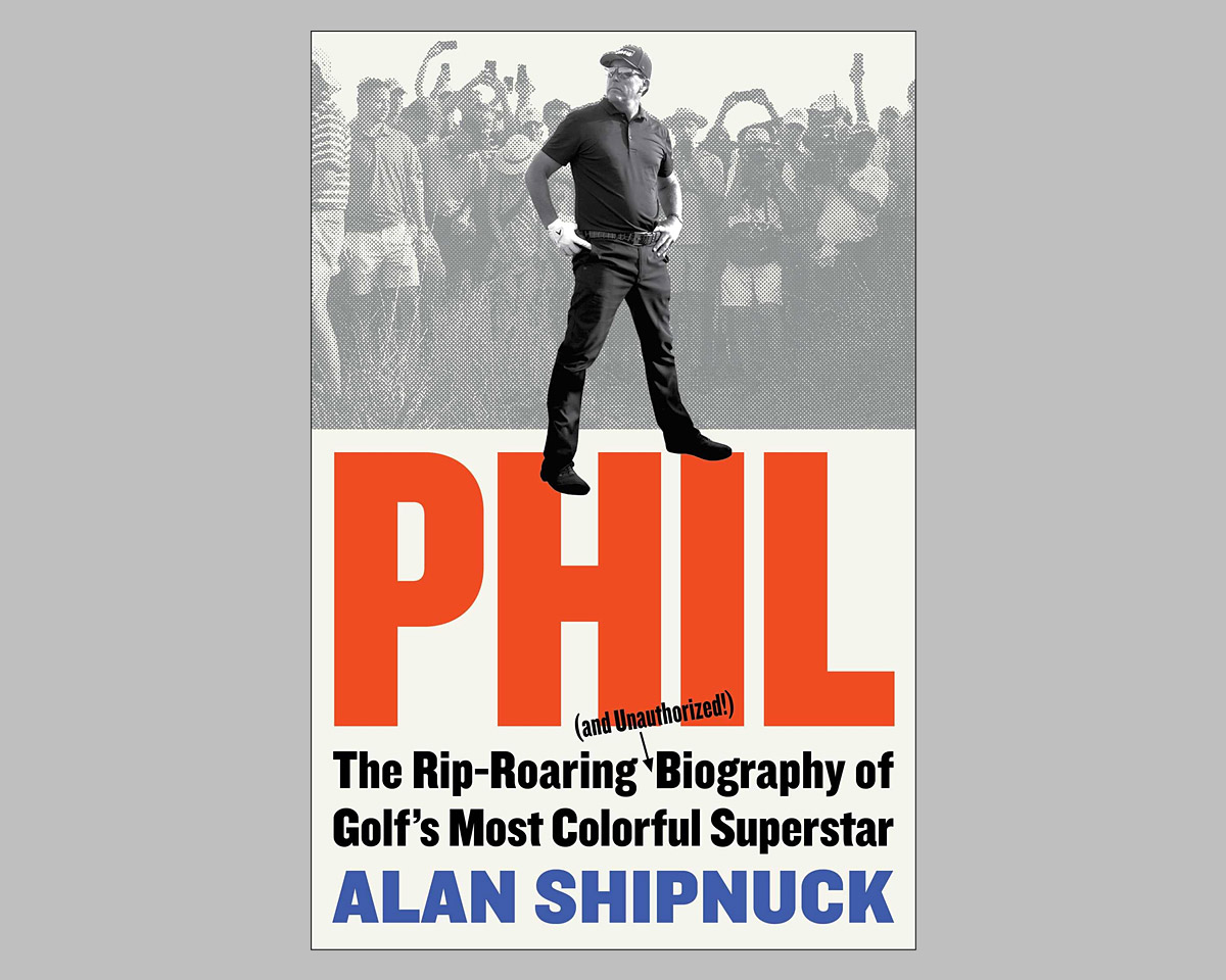 Phil: The Rip-Roaring (and Unauthorized!) Biography of Golf’s Most Colorful Superstar