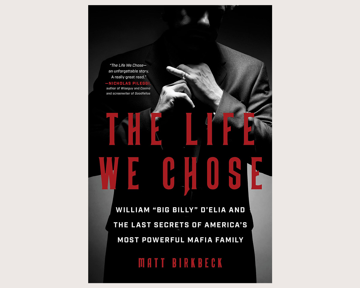 The Life We Chose: William “Big Billy” D’Elia and the Last Secrets of America’s Most Powerful Mafia Family